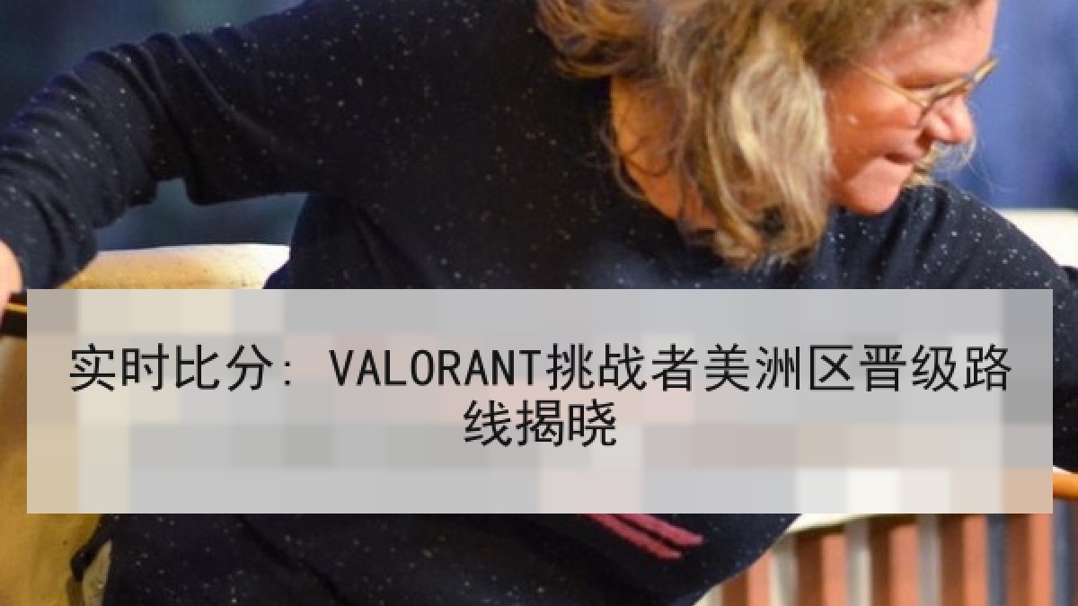 实时比分: VALORANT挑战者美洲区晋级路线揭晓 实时比分: VALORANT挑战者美洲区晋级路线揭晓